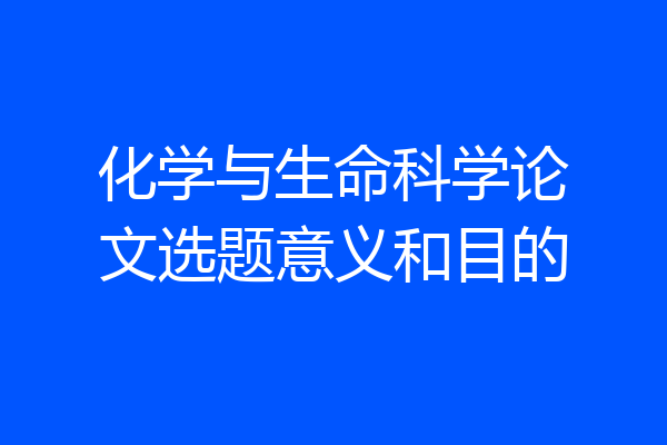 化学与生命科学论文选题意义和目的