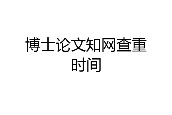 博士论文知网查重时间