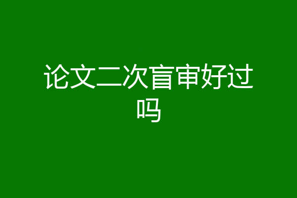 论文二次盲审好过吗