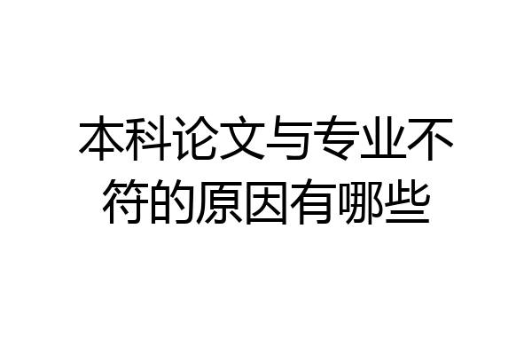 本科论文与专业不符的原因有哪些