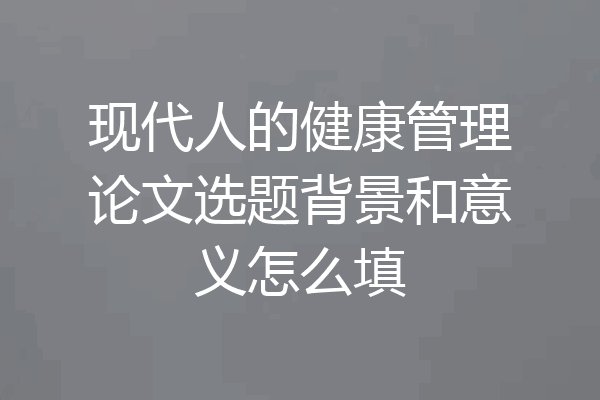 现代人的健康管理论文选题背景和意义怎么填