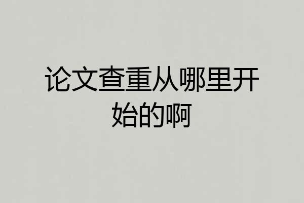 论文查重从哪里开始的啊