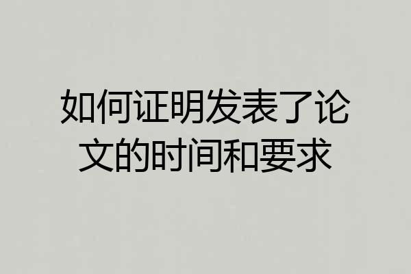如何证明发表了论文的时间和要求
