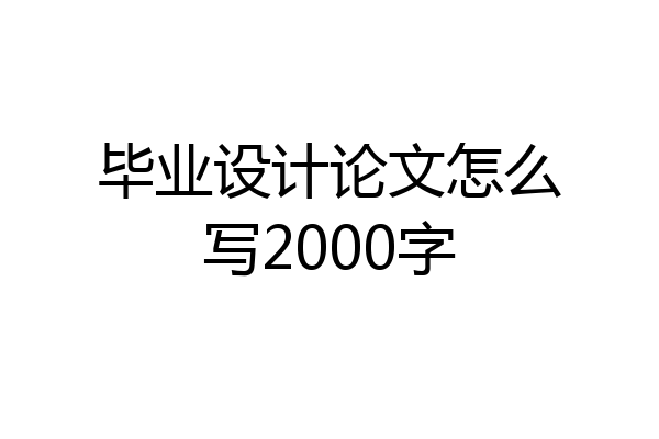 毕业设计论文怎么写2000字
