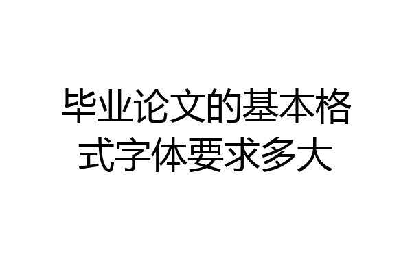 毕业论文的基本格式字体要求多大
