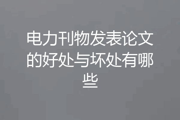 电力刊物发表论文的好处与坏处有哪些