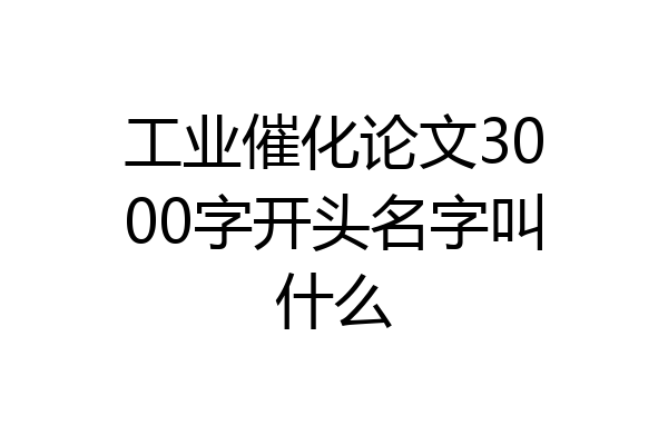 工业催化论文3000字开头名字叫什么