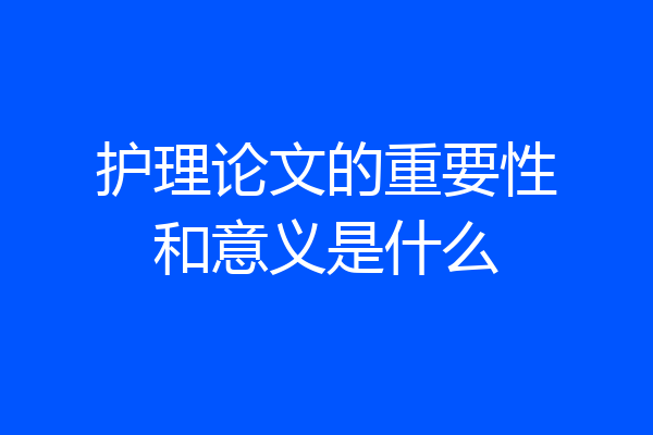 护理论文的重要性和意义是什么