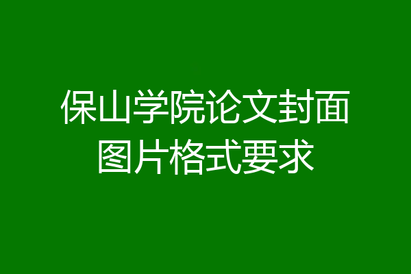 保山学院论文封面图片格式要求