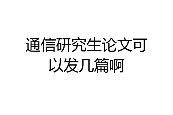 通信研究生论文可以发几篇啊