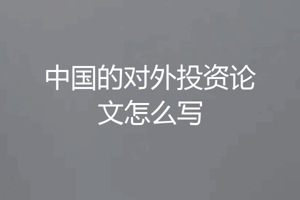 中国的对外投资论文怎么写