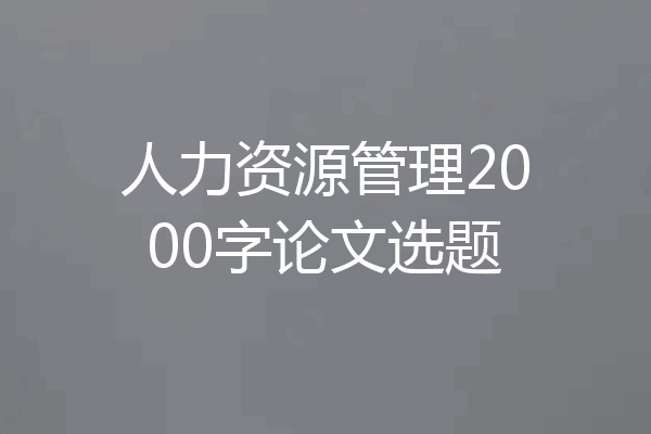 人力资源管理2000字论文选题