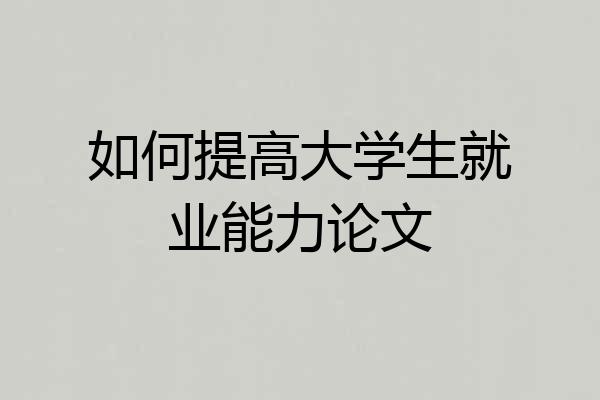 如何提高大学生就业能力论文