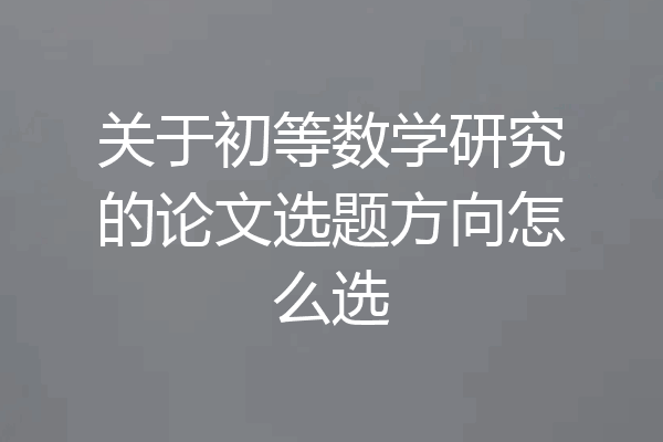 关于初等数学研究的论文选题方向怎么选