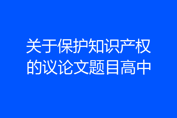 关于保护知识产权的议论文题目高中