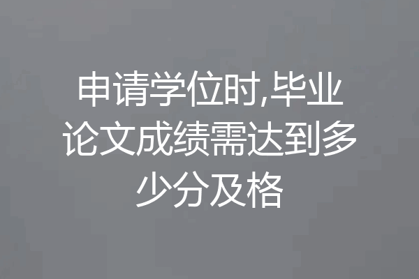 申请学位时,毕业论文成绩需达到多少分及格
