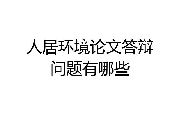 人居环境论文答辩问题有哪些
