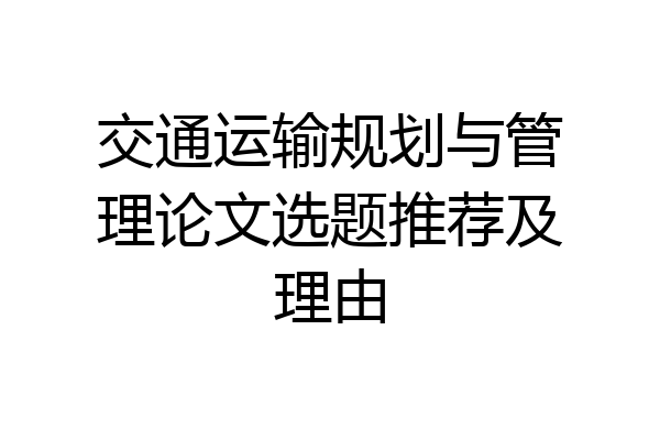 交通运输规划与管理论文选题推荐及理由