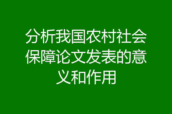 分析我国农村社会保障论文发表的意义和作用