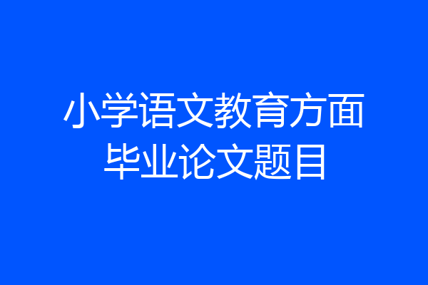 小学语文教育方面毕业论文题目