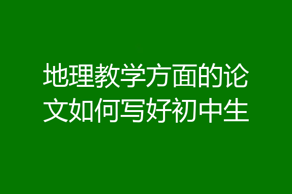 地理教学方面的论文如何写好初中生