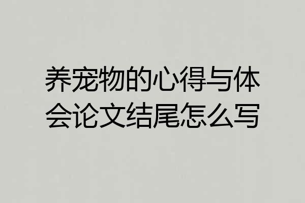 养宠物的心得与体会论文结尾怎么写