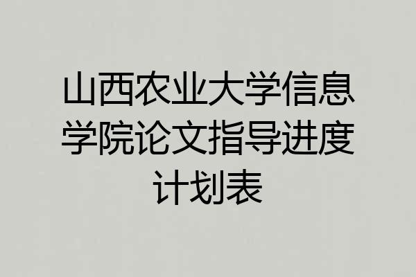山西农业大学信息学院论文指导进度计划表