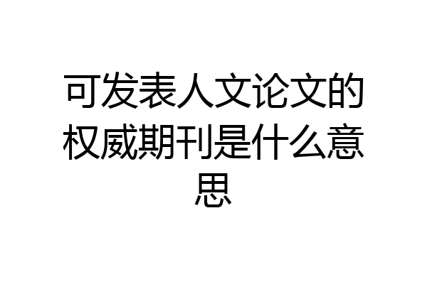 可发表人文论文的权威期刊是什么意思