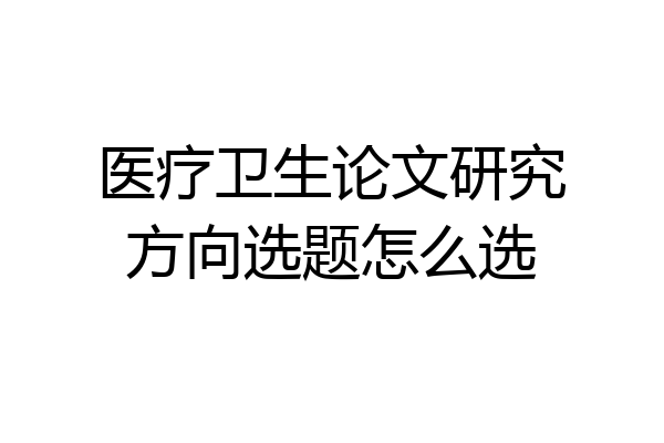 医疗卫生论文研究方向选题怎么选
