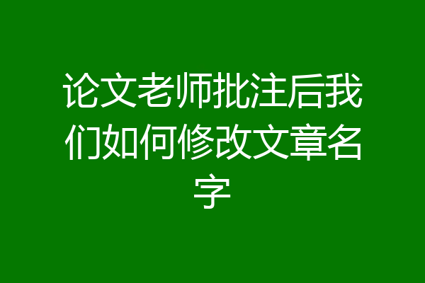 论文老师批注后我们如何修改文章名字