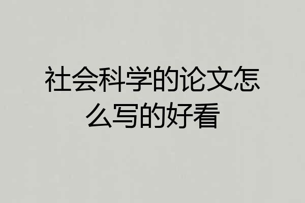 社会科学的论文怎么写的好看