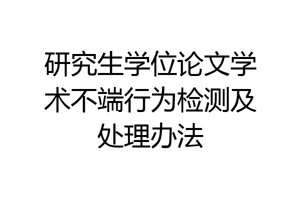 研究生学位论文学术不端行为检测及处理办法