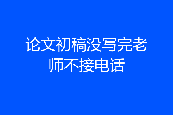 论文初稿没写完老师不接电话
