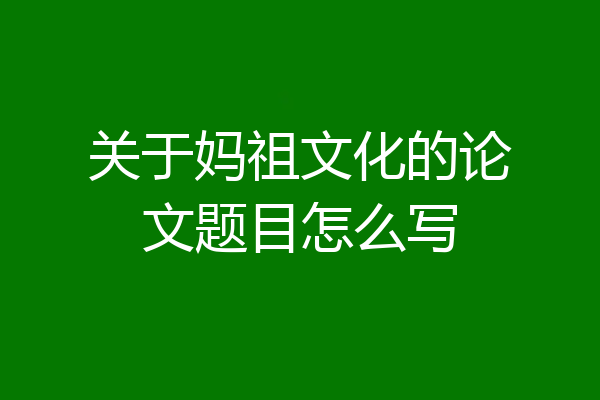 关于妈祖文化的论文题目怎么写