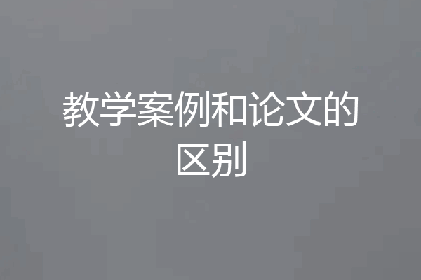教学案例和论文的区别