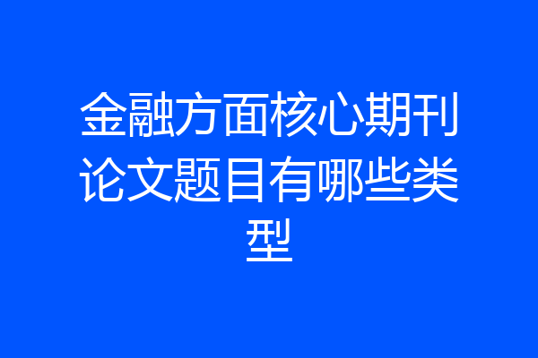 金融方面核心期刊论文题目有哪些类型