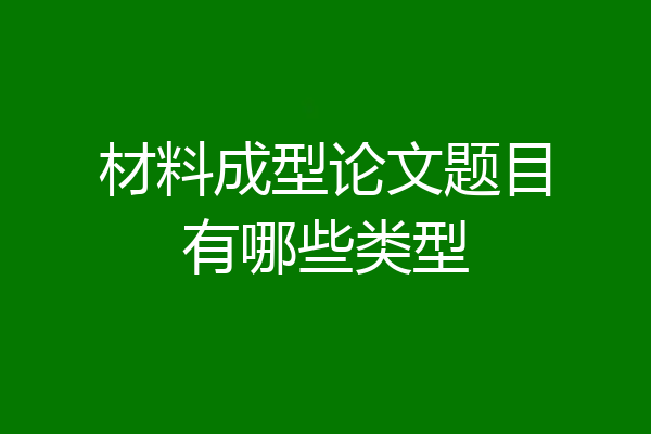 材料成型论文题目有哪些类型