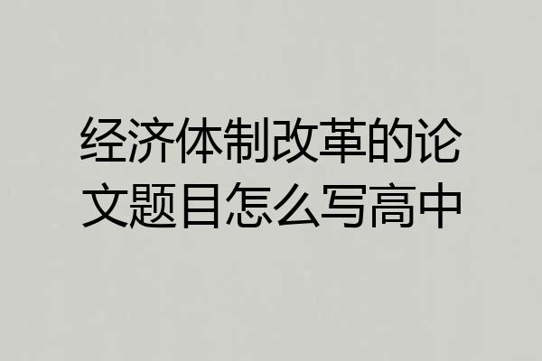经济体制改革的论文题目怎么写高中