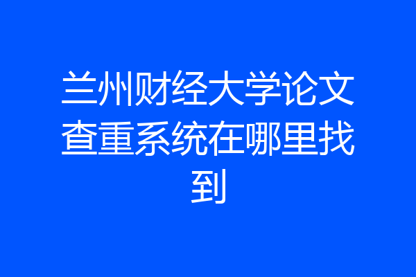 兰州财经大学论文查重系统在哪里找到