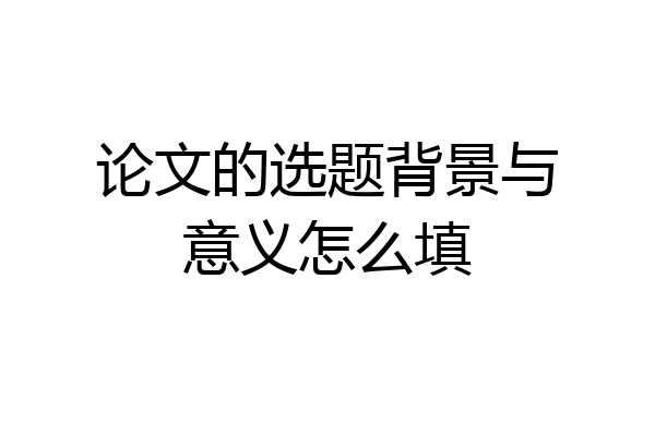 论文的选题背景与意义怎么填