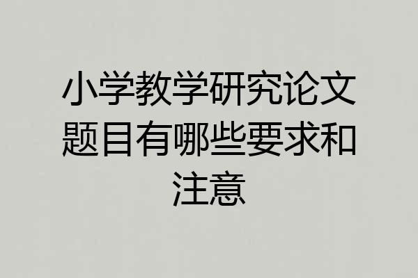 小学教学研究论文题目有哪些要求和注意