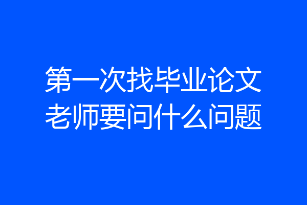 第一次找毕业论文老师要问什么问题