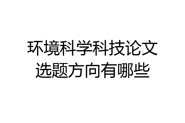环境科学科技论文选题方向有哪些