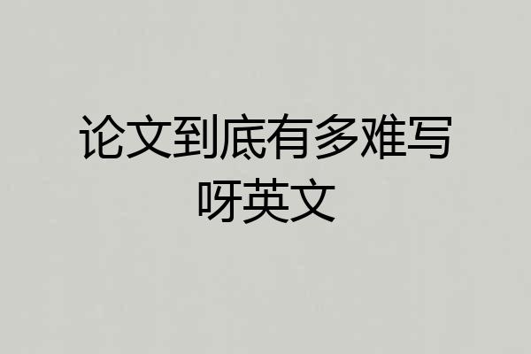 论文到底有多难写呀英文