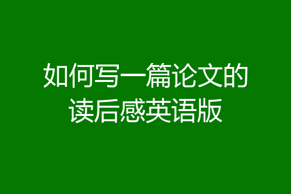 如何写一篇论文的读后感英语版