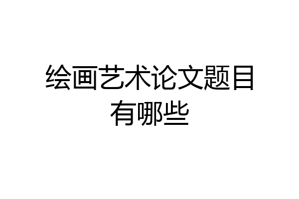 绘画艺术论文题目有哪些