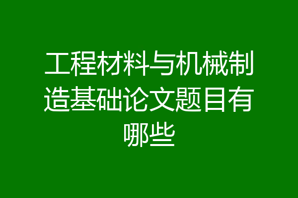 工程材料与机械制造基础论文题目有哪些