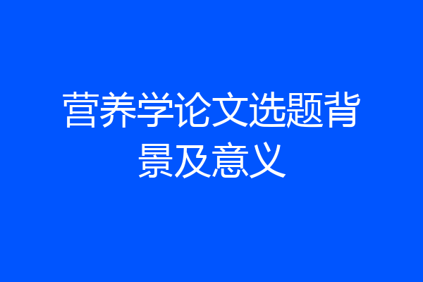 营养学论文选题背景及意义