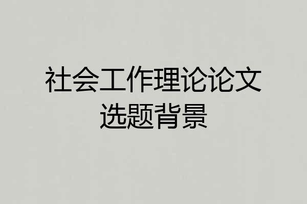 社会工作理论论文选题背景