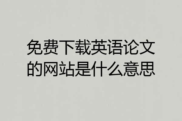 免费下载英语论文的网站是什么意思